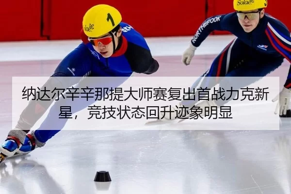 纳达尔辛辛那提大师赛复出首战力克新星，竞技状态回升迹象明显